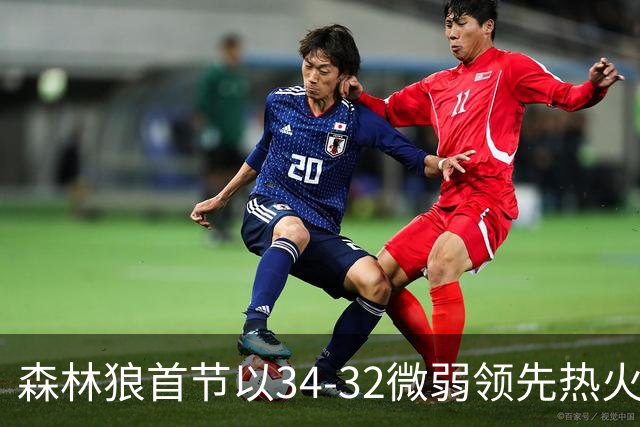 森林狼首节以34-32微弱领先热火，字母哥火力全开拿下14分