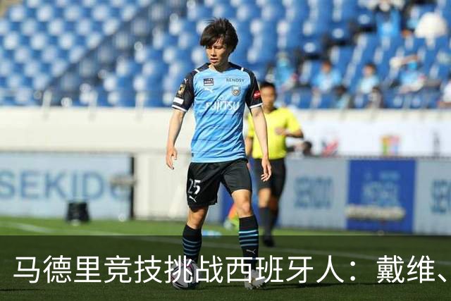 马德里竞技挑战西班牙人：戴维、卢克曼、西蒙尼与李刚仁将齐上阵